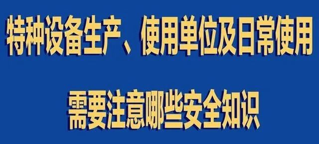 【行業(yè)新聞】特種設(shè)備生產(chǎn)、使用單位及日常使用 需要注意哪些安全知識(shí)